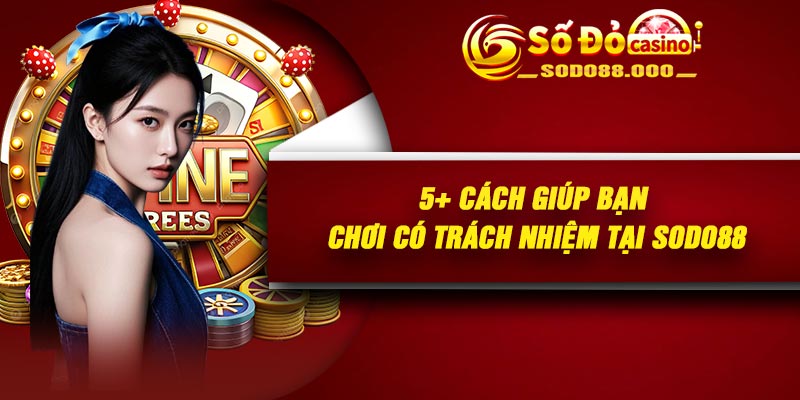 5+ cách giúp bạn chơi có trách nhiệm tại Sodo88