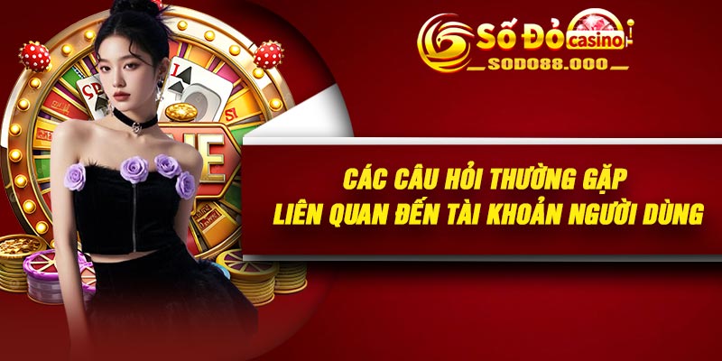 Các câu hỏi thường gặp liên quan đến tài khoản người dùng