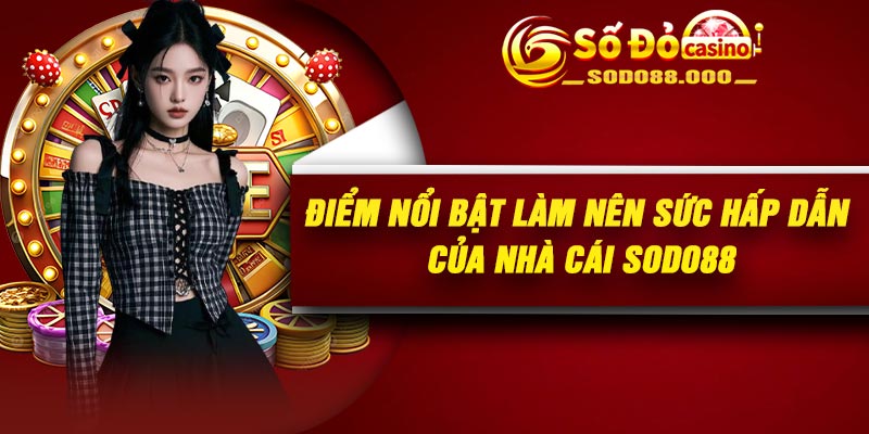 Điểm nổi bật làm nên sức hấp dẫn của nhà cái Sodo88