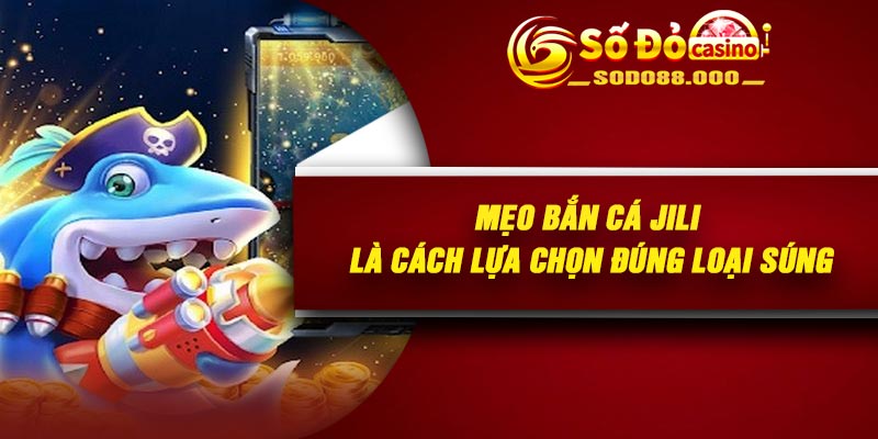 Mẹo bắn cá JILI là cách lựa chọn đúng loại súng