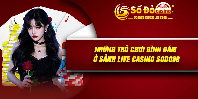 Những trò chơi đình đám ở sảnh live casino Sodo88