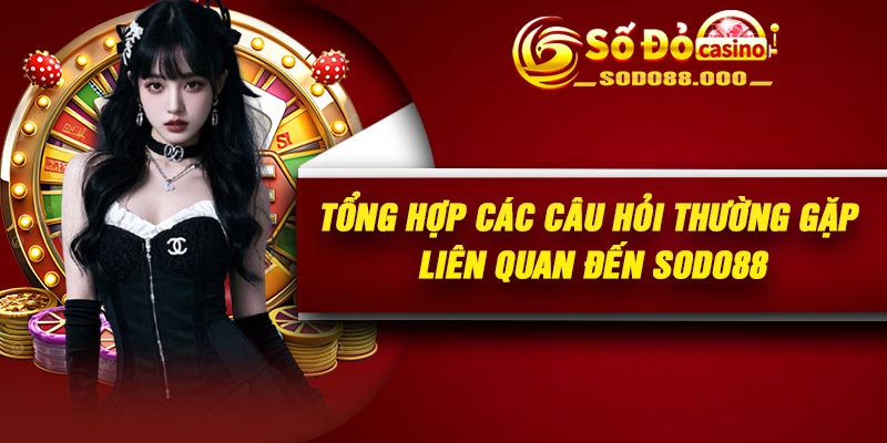 Tổng hợp các câu hỏi thường gặp liên quan đến Sodo88